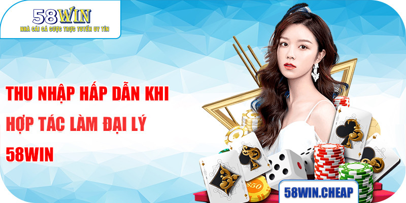 Thu nhập hấp dẫn khi hợp tác làm đại lý 58WIN
